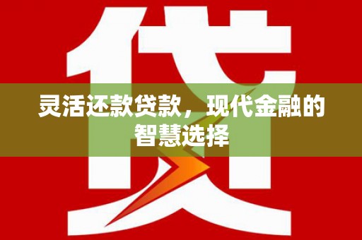 无为灵活还款贷款，现代金融的智慧选择