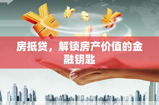 无为房抵贷，解锁房产价值的金融钥匙