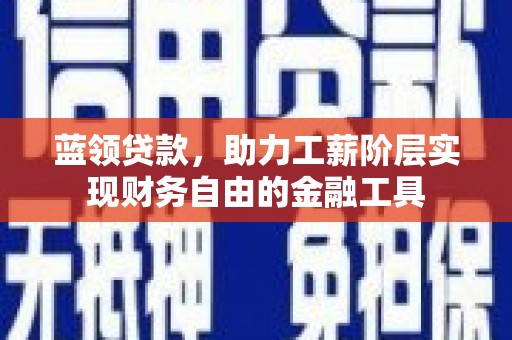 无为蓝领贷款，助力工薪阶层实现财务自由的金融工具