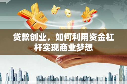 无为贷款创业，如何利用资金杠杆实现商业梦想