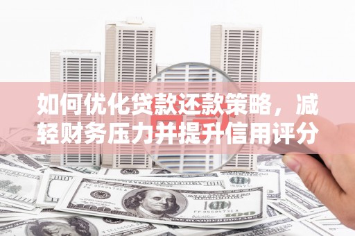 无为如何优化贷款还款策略，减轻财务压力并提升信用评分