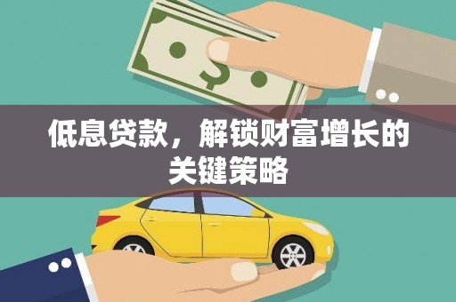 无为低息贷款，解锁财富增长的关键策略