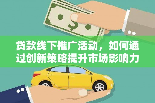 无为贷款线下推广活动，如何通过创新策略提升市场影响力