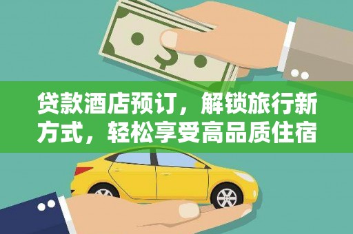 无为贷款酒店预订，解锁旅行新方式，轻松享受高品质住宿