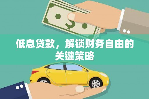 无为低息贷款，解锁财务自由的关键策略