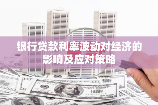 无为银行贷款利率波动对经济的影响及应对策略