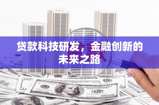 无为贷款科技研发，金融创新的未来之路