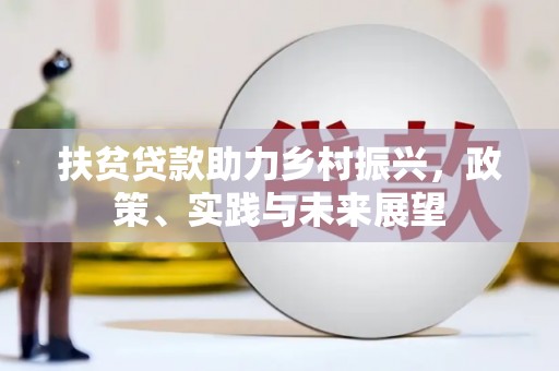 无为扶贫贷款助力乡村振兴，政策、实践与未来展望