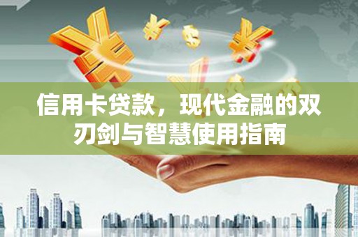 无为信用卡贷款，现代金融的双刃剑与智慧使用指南
