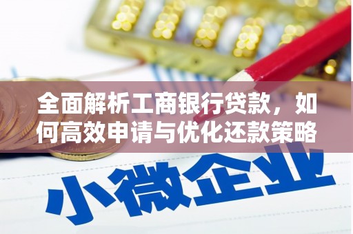 无为全面解析工商银行贷款，如何高效申请与优化还款策略