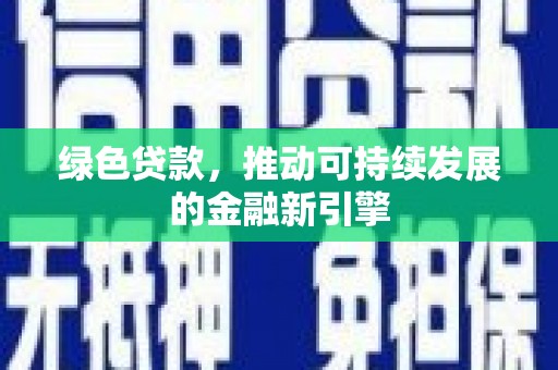无为绿色贷款，推动可持续发展的金融新引擎