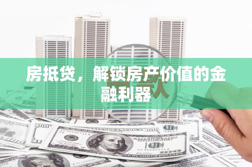 无为房抵贷，解锁房产价值的金融利器