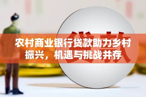 无为农村商业银行贷款助力乡村振兴，机遇与挑战并存