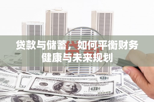 无为贷款与储蓄，如何平衡财务健康与未来规划