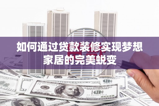 无为如何通过贷款装修实现梦想家居的完美蜕变