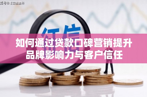 无为如何通过贷款口碑营销提升品牌影响力与客户信任