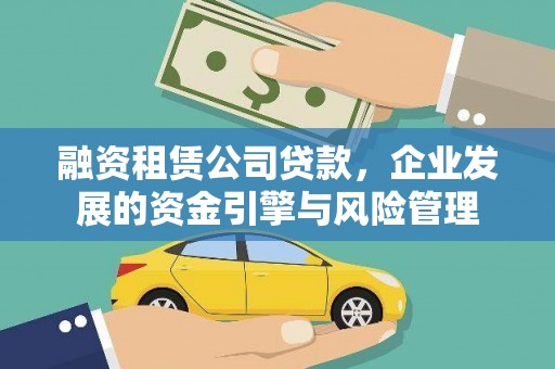 无为融资租赁公司贷款，企业发展的资金引擎与风险管理