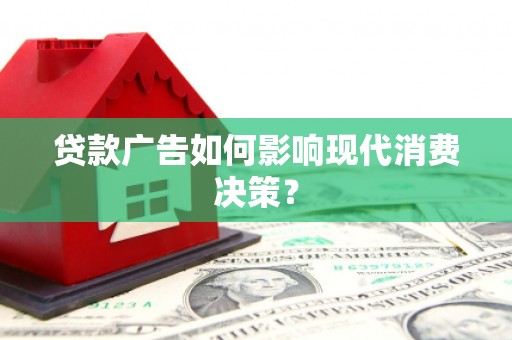 无为贷款广告如何影响现代消费决策？