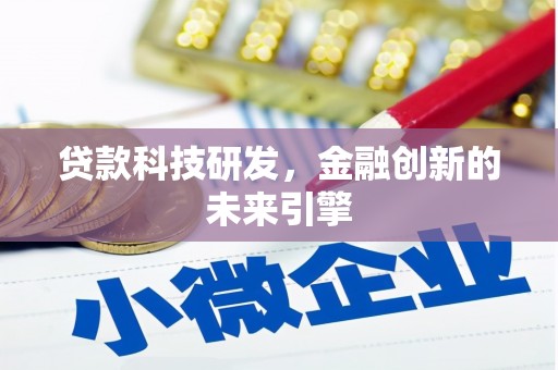 无为贷款科技研发，金融创新的未来引擎
