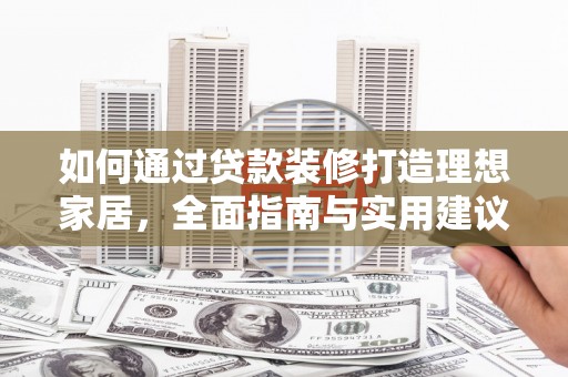 无为如何通过贷款装修打造理想家居，全面指南与实用建议