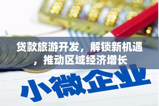 无为贷款旅游开发，解锁新机遇，推动区域经济增长