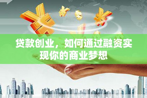 无为贷款创业，如何通过融资实现你的商业梦想