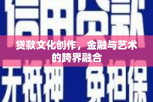 无为贷款文化创作，金融与艺术的跨界融合
