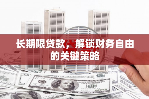 无为长期限贷款，解锁财务自由的关键策略
