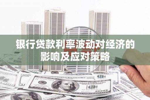无为银行贷款利率波动对经济的影响及应对策略
