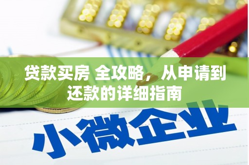 无为贷款买房 全攻略，从申请到还款的详细指南