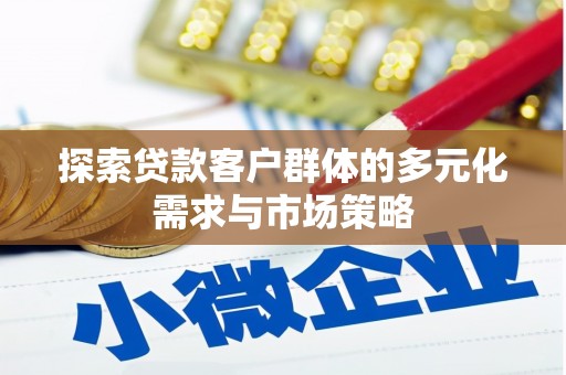 无为探索贷款客户群体的多元化需求与市场策略