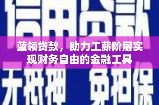 无为蓝领贷款，助力工薪阶层实现财务自由的金融工具