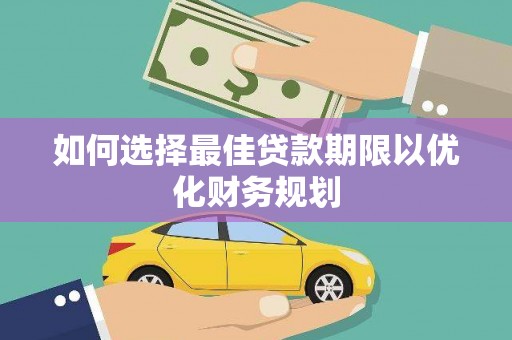 无为如何选择最佳贷款期限以优化财务规划