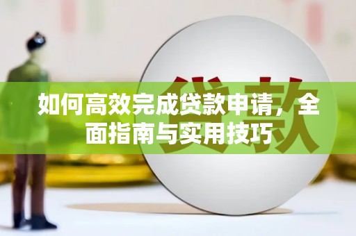 无为如何高效完成贷款申请，全面指南与实用技巧