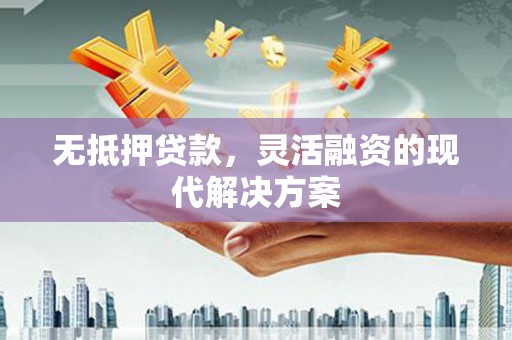 无为无抵押贷款，灵活融资的现代解决方案