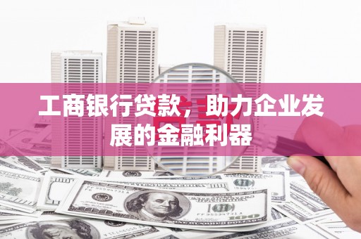 无为工商银行贷款，助力企业发展的金融利器