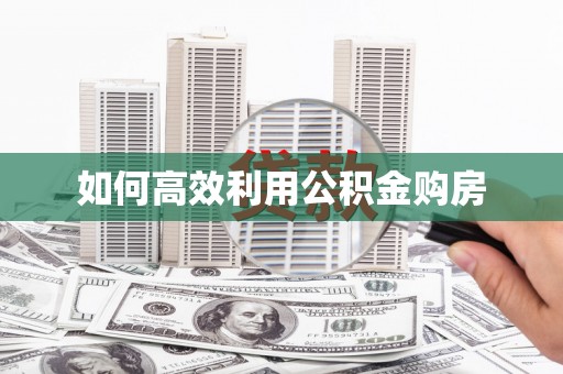 无为如何高效利用公积金购房