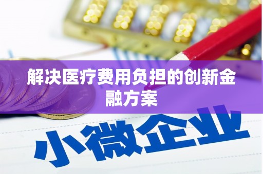 无为解决医疗费用负担的创新金融方案