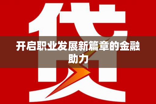 无为开启职业发展新篇章的金融助力
