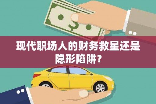 无为现代职场人的财务救星还是隐形陷阱？