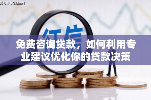 无为免费咨询贷款，如何利用专业建议优化你的贷款决策