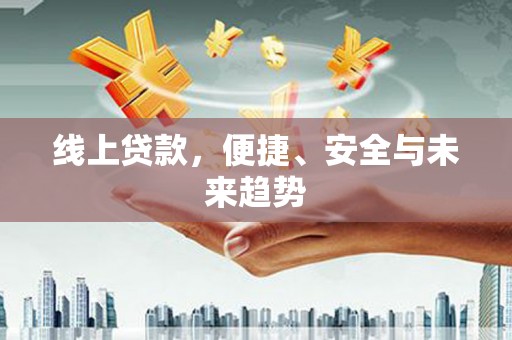 无为线上贷款，便捷、安全与未来趋势