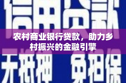 无为农村商业银行贷款，助力乡村振兴的金融引擎