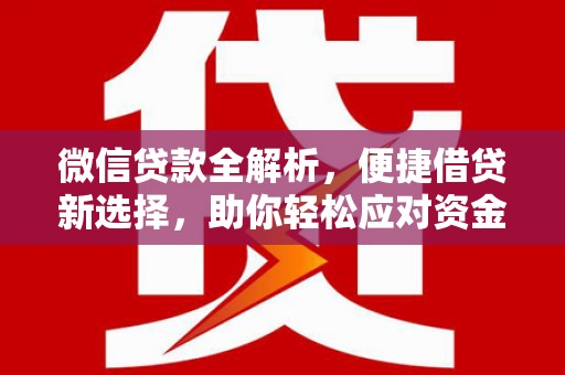 无为微信贷款全解析，便捷借贷新选择，助你轻松应对资金需求