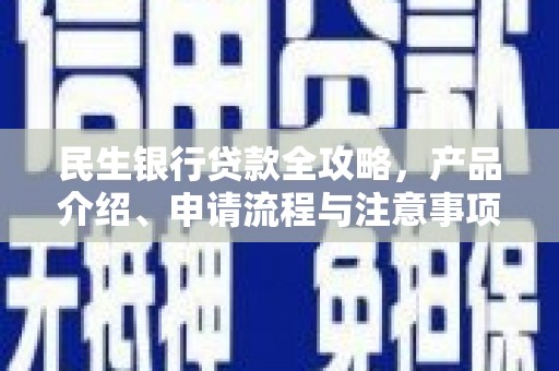 无为民生银行贷款全攻略，产品介绍、申请流程与注意事项